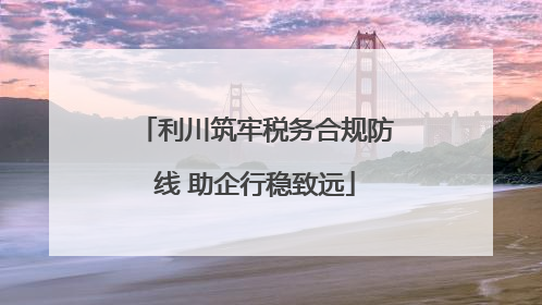 利川筑牢税务合规防线 助企行稳致远