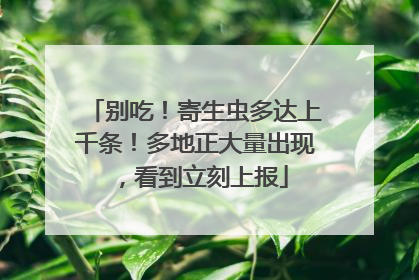 别吃！寄生虫多达上千条！多地正大量出现，看到立刻上报