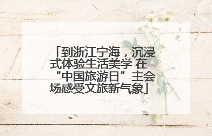 到浙江宁海，沉浸式体验生活美学 在“中国旅游日”主会场感受文旅新气象