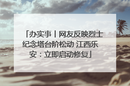 办实事丨网友反映烈士纪念塔台阶松动 江西乐安：立即启动修复