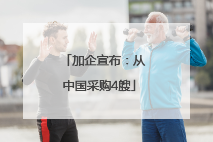 加企宣布：从中国采购4艘