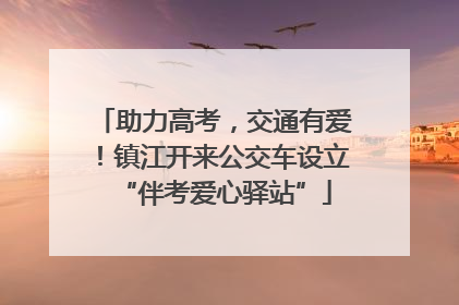 助力高考，交通有爱！镇江开来公交车设立“伴考爱心驿站”