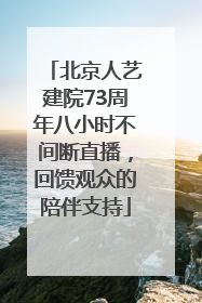北京人艺建院73周年八小时不间断直播，回馈观众的陪伴支持