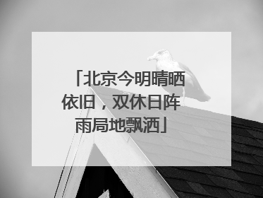 北京今明晴晒依旧，双休日阵雨局地飘洒