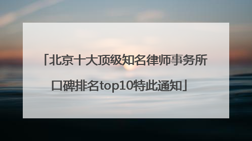 北京十大顶级知名律师事务所口碑排名top10特此通知