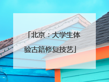 北京：大学生体验古籍修复技艺
