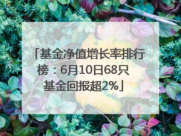 基金净值增长率排行榜：6月10日68只基金回报超2%