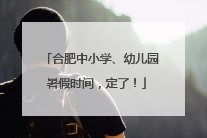 合肥中小学、幼儿园暑假时间，定了！