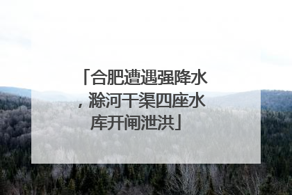 合肥遭遇强降水，滁河干渠四座水库开闸泄洪