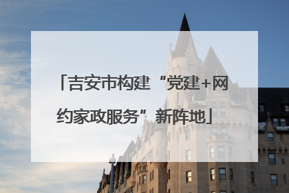 吉安市构建“党建+网约家政服务”新阵地