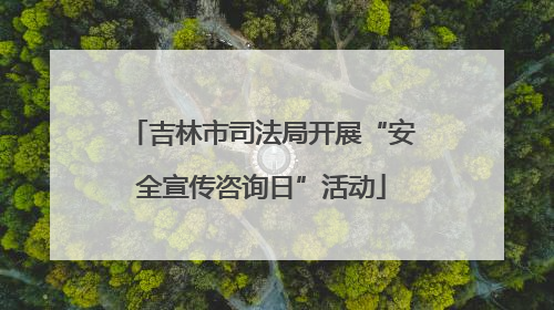 吉林市司法局开展“安全宣传咨询日”活动
