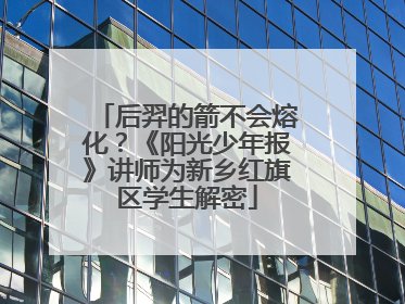 后羿的箭不会熔化？《阳光少年报》讲师为新乡红旗区学生解密
