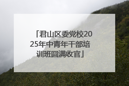 君山区委党校2025年中青年干部培训班圆满收官