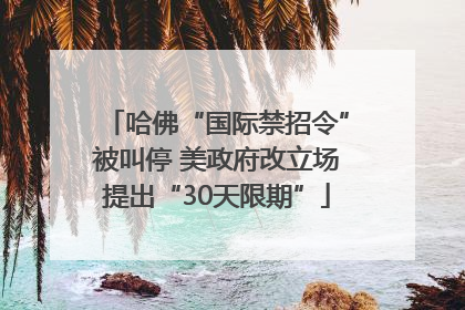 哈佛“国际禁招令”被叫停 美政府改立场提出“30天限期”