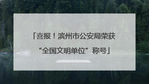 喜报！滨州市公安局荣获“全国文明单位”称号