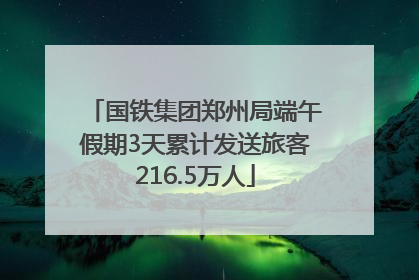 国铁集团郑州局端午假期3天累计发送旅客216.5万人