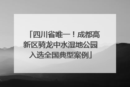 四川省唯一！成都高新区骑龙中水湿地公园入选全国典型案例