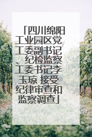 四川绵阳工业园区党工委副书记、纪检监察工委书记李玉琼 接受纪律审查和监察调查