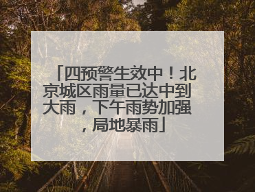 四预警生效中！北京城区雨量已达中到大雨，下午雨势加强，局地暴雨