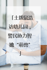 土拨鼠造访幼儿园，警民协力智擒“萌兽”