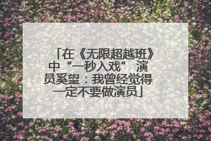 在《无限超越班》中“一秒入戏” 演员奚望：我曾经觉得一定不要做演员