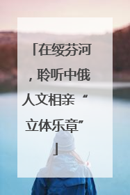 在绥芬河，聆听中俄人文相亲“立体乐章”