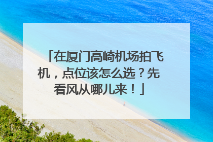 在厦门高崎机场拍飞机，点位该怎么选？先看风从哪儿来！