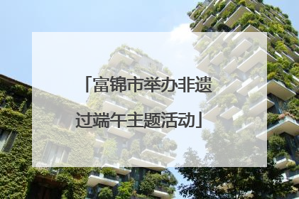 富锦市举办非遗过端午主题活动