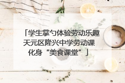 学生掌勺体验劳动乐趣 天元区隆兴中学劳动课化身“美食课堂”