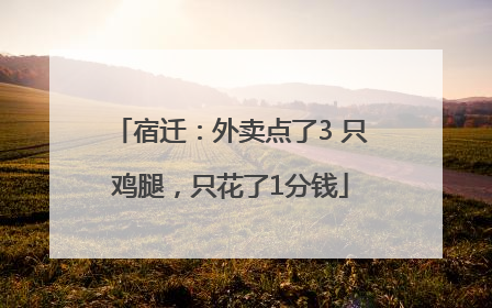 宿迁：外卖点了3 只鸡腿，只花了1分钱