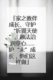 家之教伴成长、守护“折翼天使”、趣法治润童心……护“未”成长，他们这样做