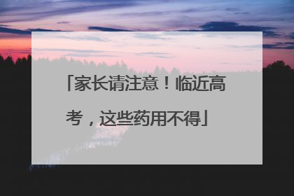 家长请注意！临近高考，这些药用不得