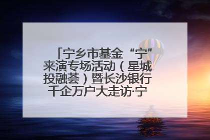 宁乡市基金“宁”来演专场活动（星城投融荟）暨长沙银行千企万户大走访·宁乡专场活动举行