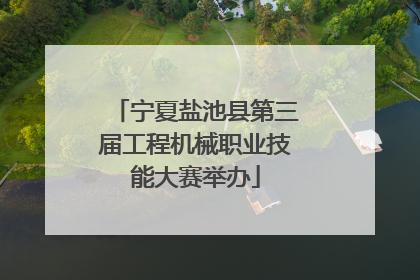 宁夏盐池县第三届工程机械职业技能大赛举办