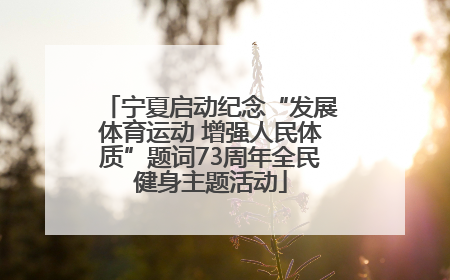 宁夏启动纪念“发展体育运动 增强人民体质”题词73周年全民健身主题活动