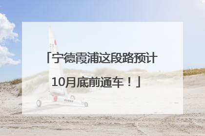 宁德霞浦这段路预计10月底前通车！