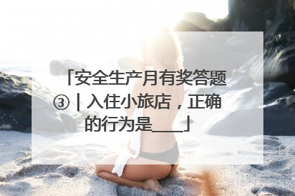安全生产月有奖答题③｜入住小旅店，正确的行为是____