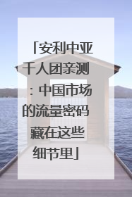 安利中亚千人团亲测：中国市场的流量密码 藏在这些细节里
