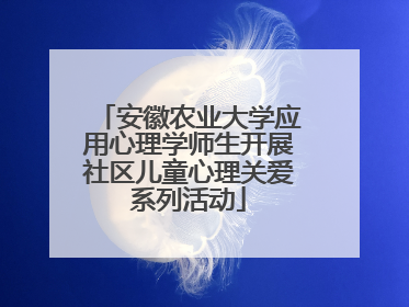 安徽农业大学应用心理学师生开展社区儿童心理关爱系列活动