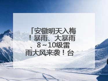 安徽明天入梅！暴雨、大暴雨、8～10级雷雨大风来袭！台风也有消息了