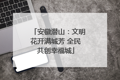 安徽潜山：文明花开满城芳 全民共创幸福城