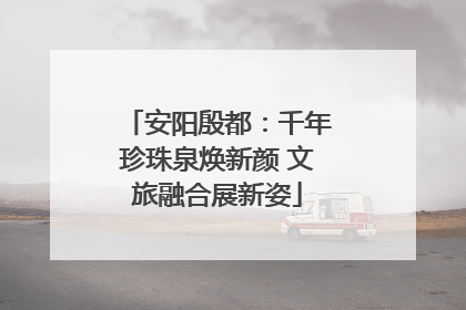 安阳殷都：千年珍珠泉焕新颜 文旅融合展新姿