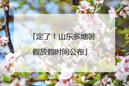 定了！山东多地暑假放假时间公布