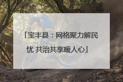 宝丰县：网格聚力解民忧 共治共享暖人心