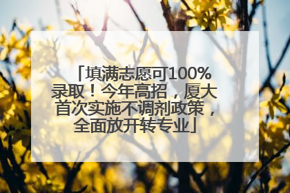 填满志愿可100%录取！今年高招，厦大首次实施不调剂政策，全面放开转专业