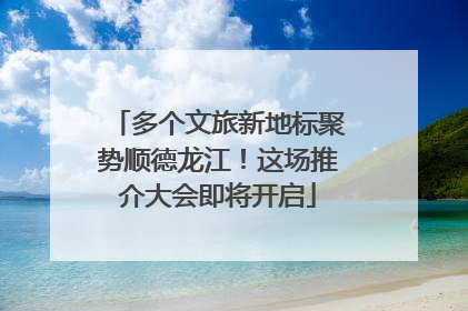 多个文旅新地标聚势顺德龙江！这场推介大会即将开启