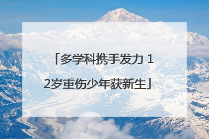 多学科携手发力 12岁重伤少年获新生