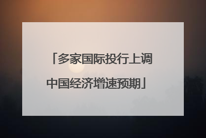 多家国际投行上调中国经济增速预期