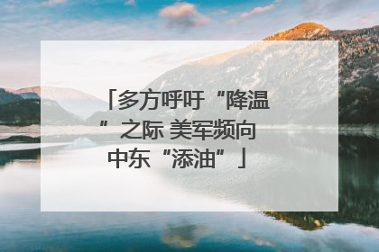 多方呼吁“降温”之际 美军频向中东“添油”