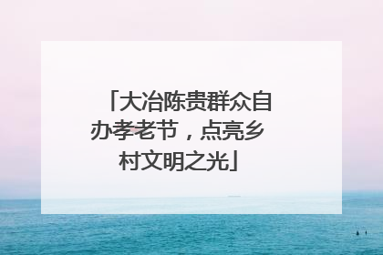 大冶陈贵群众自办孝老节，点亮乡村文明之光